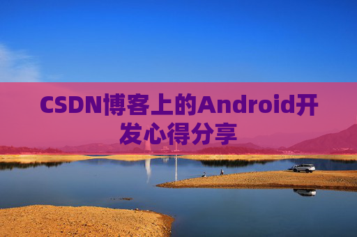 CSDN博客上的Android开发心得分享